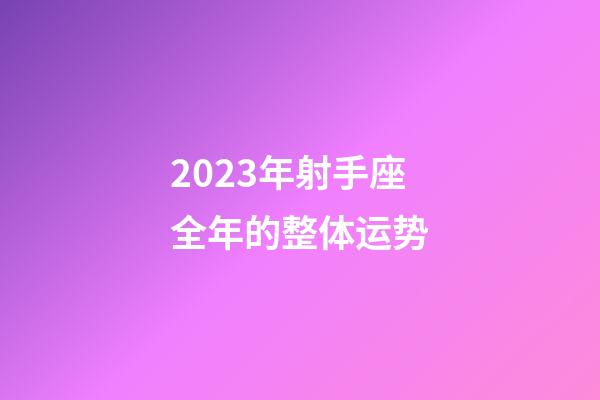 2023年射手座全年的整体运势-第1张-星座运势-玄机派