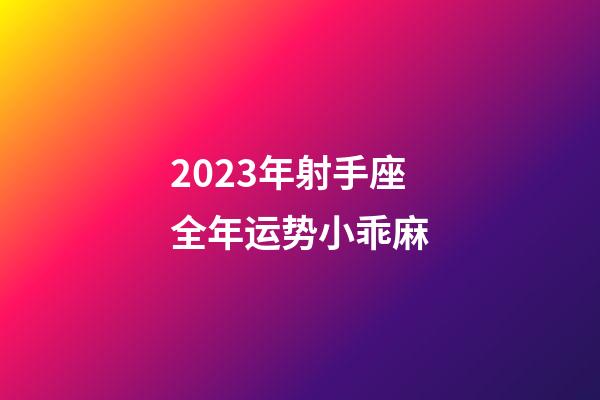2023年射手座全年运势小乖麻-第1张-星座运势-玄机派