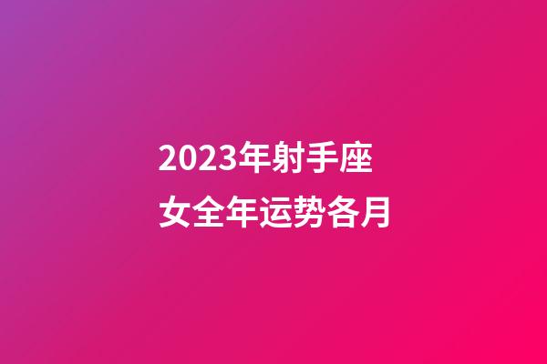 2023年射手座女全年运势各月-第1张-星座运势-玄机派