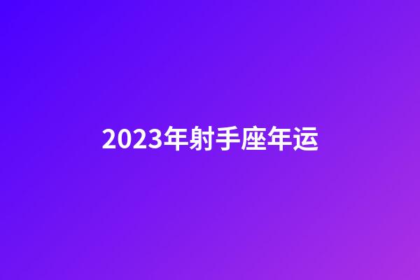 2023年射手座年运-第1张-星座运势-玄机派