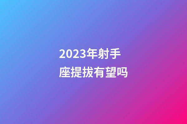 2023年射手座提拔有望吗-第1张-星座运势-玄机派