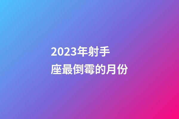 2023年射手座最倒霉的月份-第1张-星座运势-玄机派