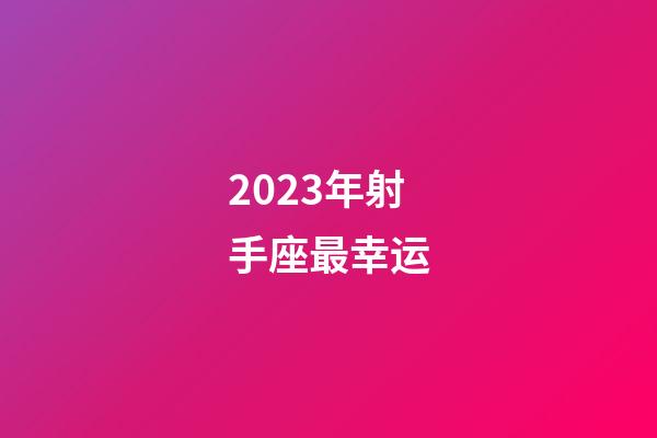 2023年射手座最幸运-第1张-星座运势-玄机派