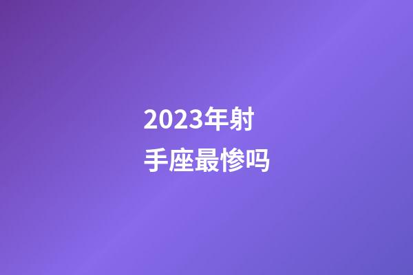 2023年射手座最惨吗-第1张-星座运势-玄机派