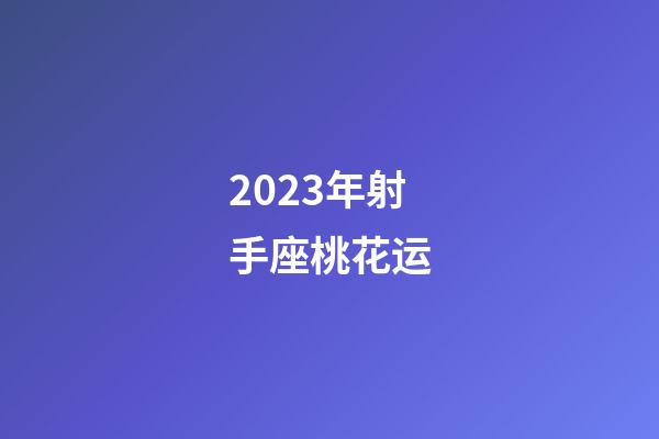 2023年射手座桃花运