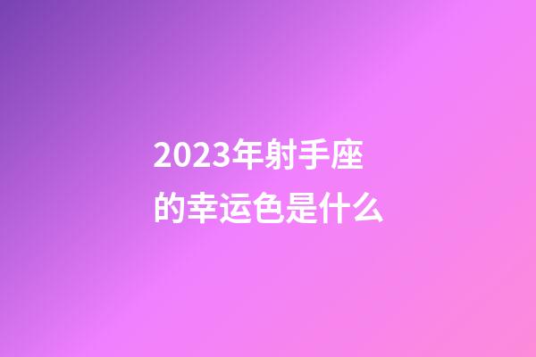 2023年射手座的幸运色是什么-第1张-星座运势-玄机派