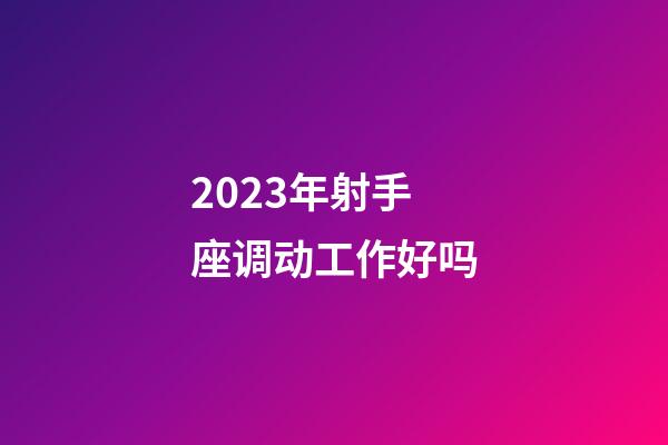 2023年射手座调动工作好吗-第1张-星座运势-玄机派