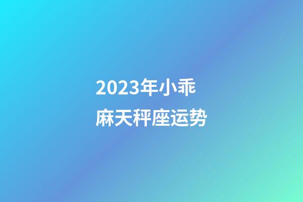 2023年小乖麻天秤座运势-第1张-星座运势-玄机派