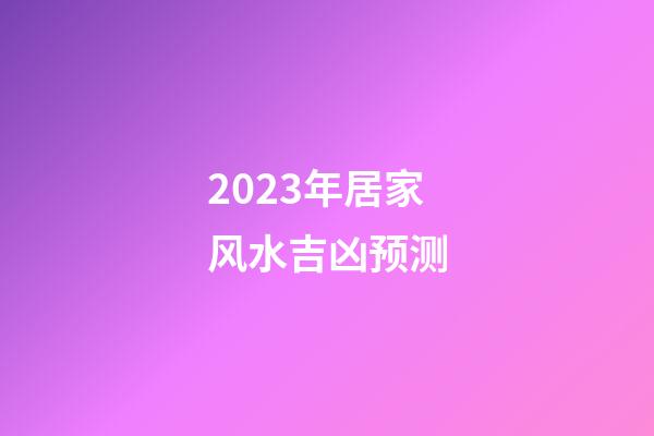 2023年居家风水吉凶预测