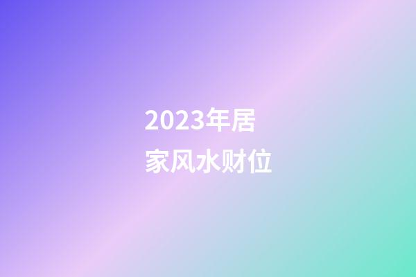 2023年居家风水财位