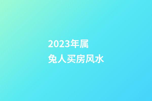 2023年属兔人买房风水