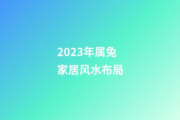 2023年属兔家居风水布局
