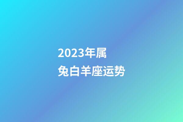 2023年属兔白羊座运势-第1张-星座运势-玄机派
