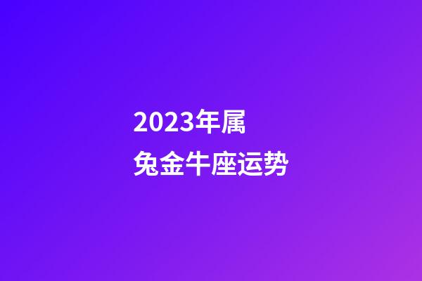 2023年属兔金牛座运势-第1张-星座运势-玄机派