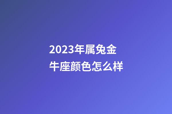 2023年属兔金牛座颜色怎么样-第1张-星座运势-玄机派
