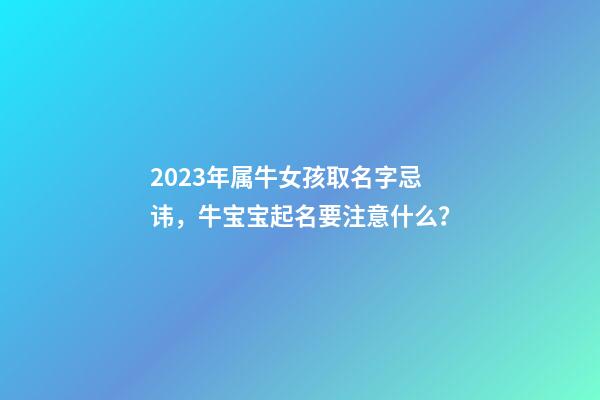 2023年属牛女孩取名字忌讳，牛宝宝起名要注意什么？