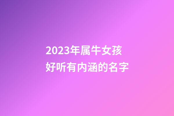 2023年属牛女孩好听有内涵的名字