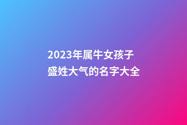 2023年属牛女孩子盛姓大气的名字大全