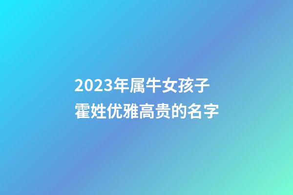 2023年属牛女孩子霍姓优雅高贵的名字