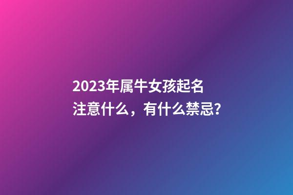 2023年属牛女孩起名注意什么，有什么禁忌？