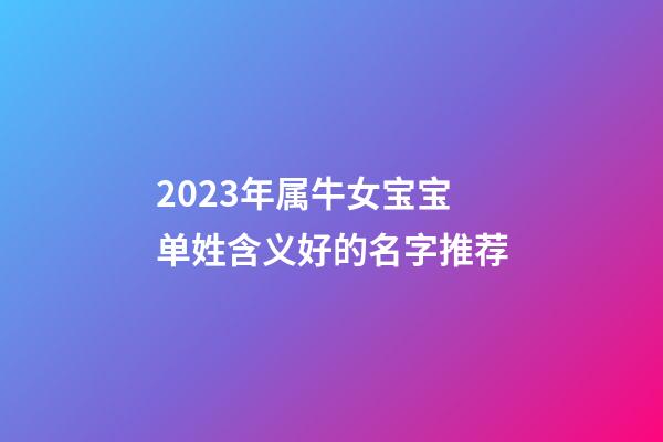2023年属牛女宝宝单姓含义好的名字推荐