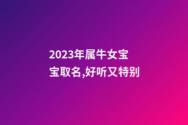 2023年属牛女宝宝取名,好听又特别