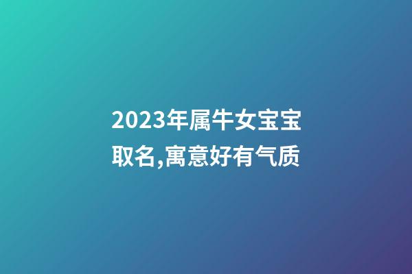 2023年属牛女宝宝取名,寓意好有气质