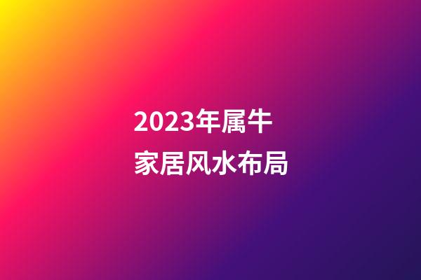 2023年属牛家居风水布局