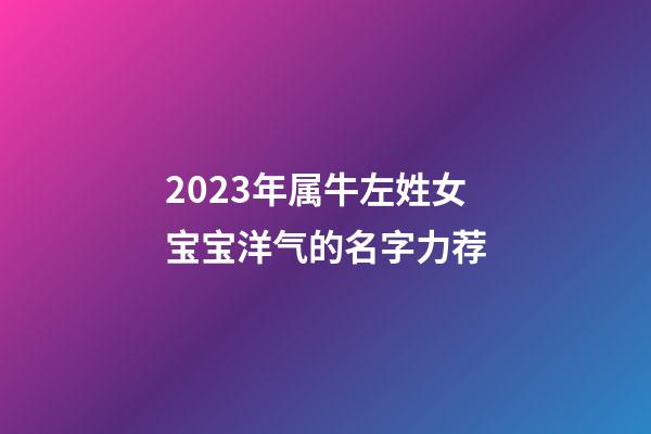 2023年属牛左姓女宝宝洋气的名字力荐