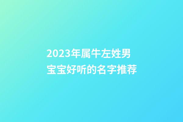 2023年属牛左姓男宝宝好听的名字推荐