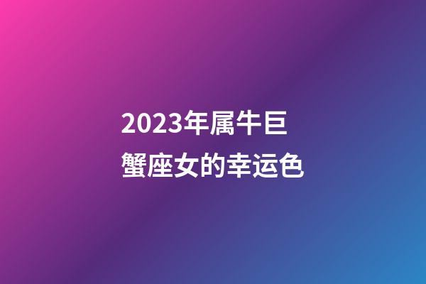 2023年属牛巨蟹座女的幸运色-第1张-星座运势-玄机派