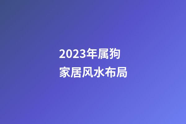 2023年属狗家居风水布局