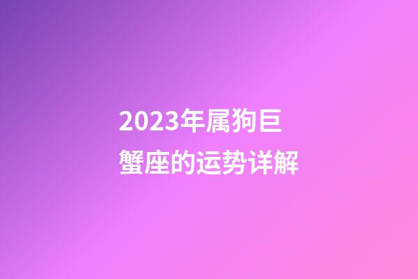 2023年属狗巨蟹座的运势详解-第1张-星座运势-玄机派