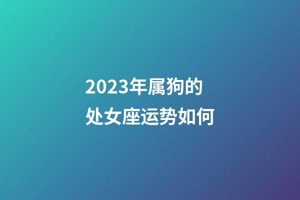 2023年属狗的处女座运势如何-第1张-星座运势-玄机派