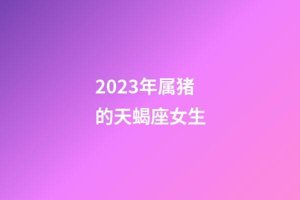 2023年属猪的天蝎座女生-第1张-星座运势-玄机派