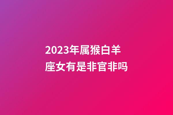 2023年属猴白羊座女有是非官非吗-第1张-星座运势-玄机派