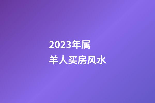 2023年属羊人买房风水