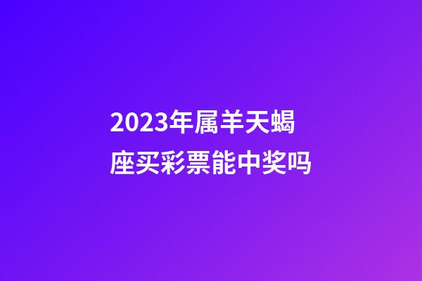 2023年属羊天蝎座买彩票能中奖吗-第1张-星座运势-玄机派