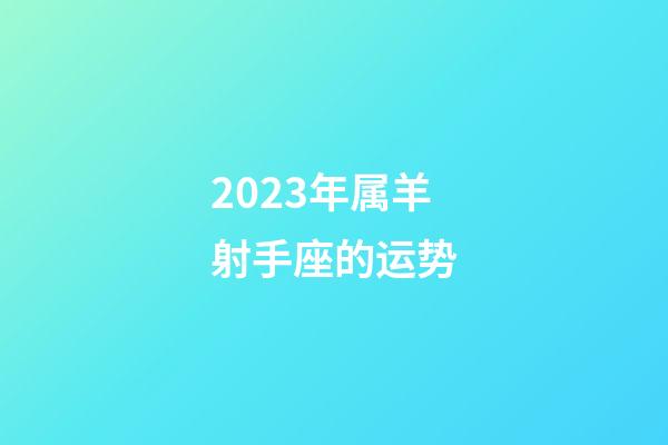 2023年属羊射手座的运势-第1张-星座运势-玄机派