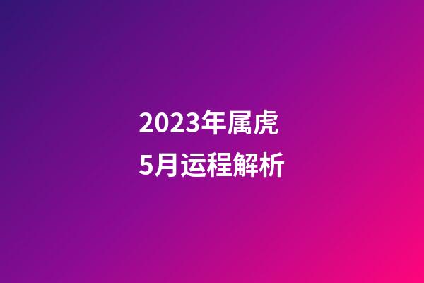 2023年属虎5月运程解析