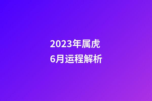 2023年属虎6月运程解析