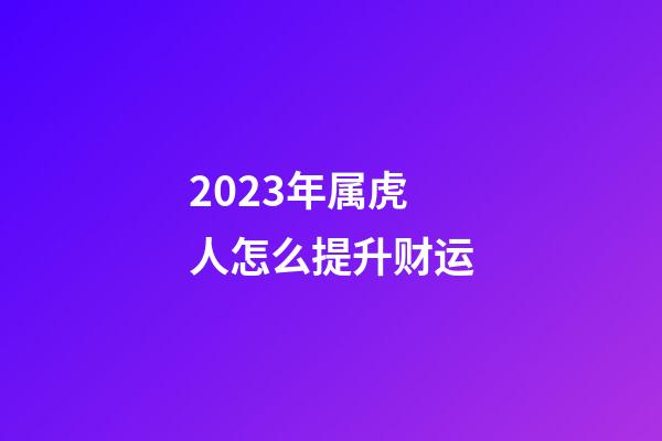 2023年属虎人怎么提升财运