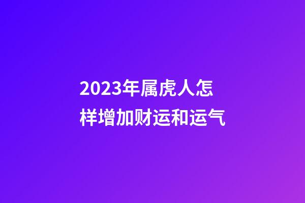 2023年属虎人怎样增加财运和运气