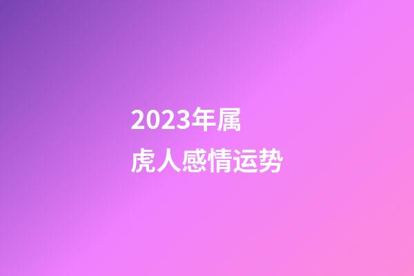 2023年属虎人感情运势