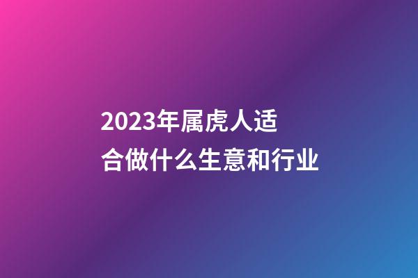 2023年属虎人适合做什么生意和行业