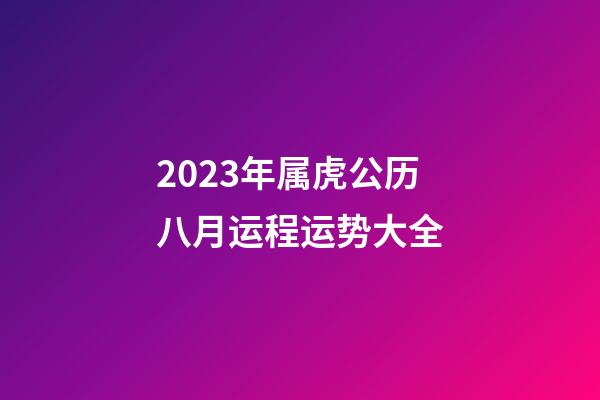 2023年属虎公历八月运程运势大全