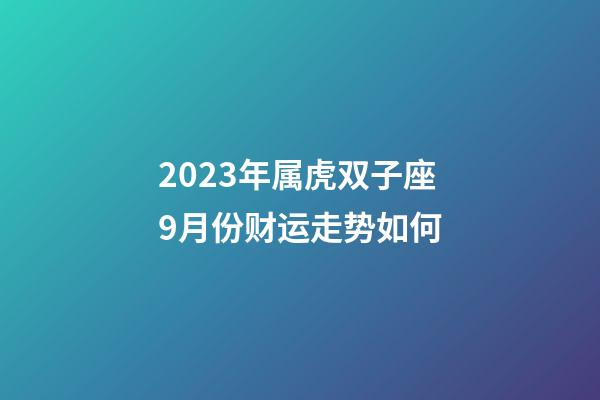 2023年属虎双子座9月份财运走势如何-第1张-星座运势-玄机派