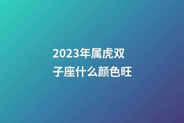 2023年属虎双子座什么颜色旺-第1张-星座运势-玄机派