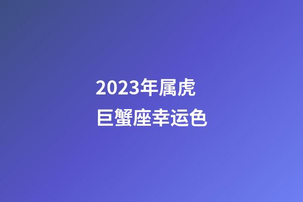 2023年属虎巨蟹座幸运色-第1张-星座运势-玄机派