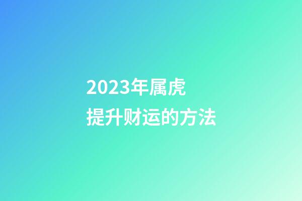 2023年属虎提升财运的方法